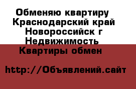 Обменяю квартиру - Краснодарский край, Новороссийск г. Недвижимость » Квартиры обмен   